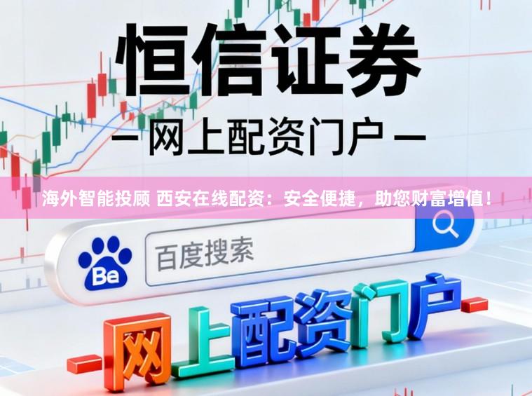 海外智能投顾 西安在线配资：安全便捷，助您财富增值！