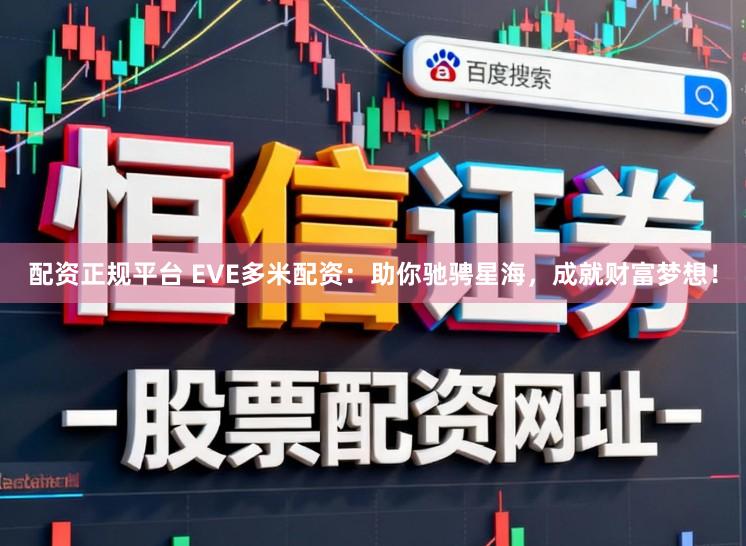 配资正规平台 EVE多米配资:助你驰骋星海,成就财富梦想!