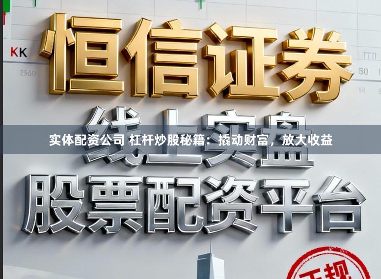 实体配资公司 杠杆炒股秘籍:撬动财富,放大收益