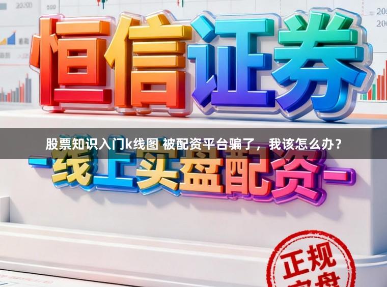 股票知识入门k线图 被配资平台骗了，我该怎么办？