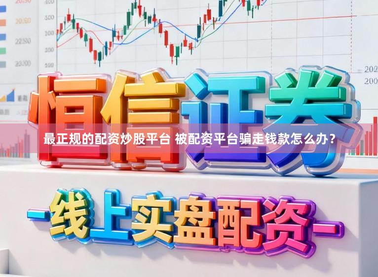 最正规的配资炒股平台 被配资平台骗走钱款怎么办？