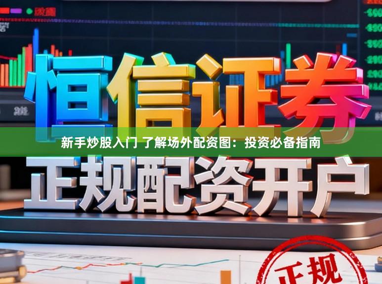 新手炒股入门 了解场外配资图：投资必备指南