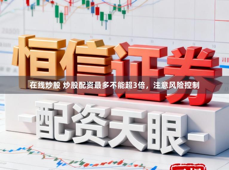 在线炒股 炒股配资最多不能超3倍，注意风险控制