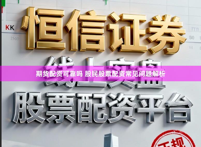 期货配资可靠吗 股民股票配资常见问题解析