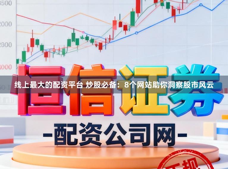 线上最大的配资平台 炒股必备：8个网站助你洞察股市风云