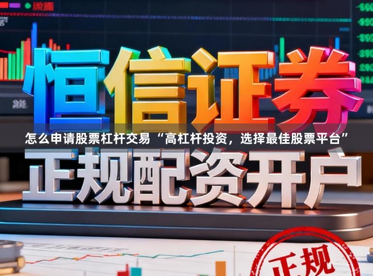 怎么申请股票杠杆交易 “高杠杆投资，选择最佳股票平台”