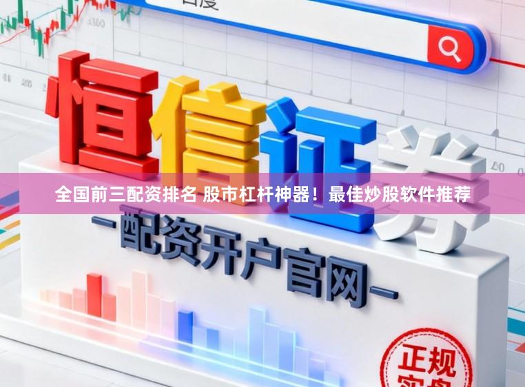 全国前三配资排名 股市杠杆神器！最佳炒股软件推荐
