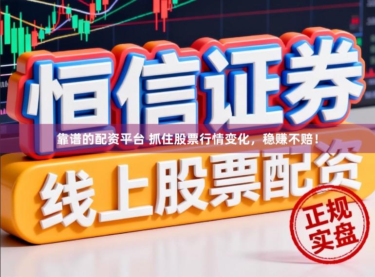 靠谱的配资平台 抓住股票行情变化，稳赚不赔！