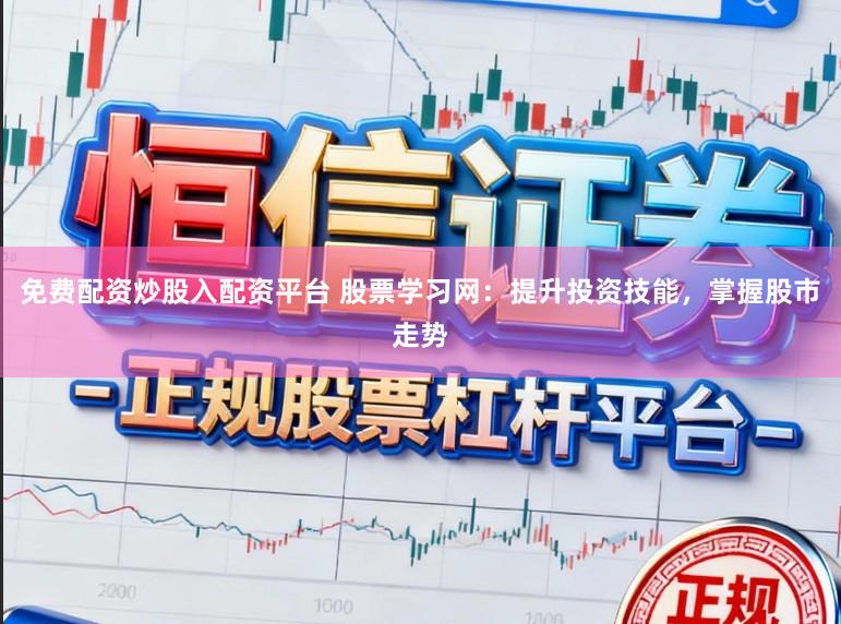 免费配资炒股入配资平台 股票学习网：提升投资技能，掌握股市走势