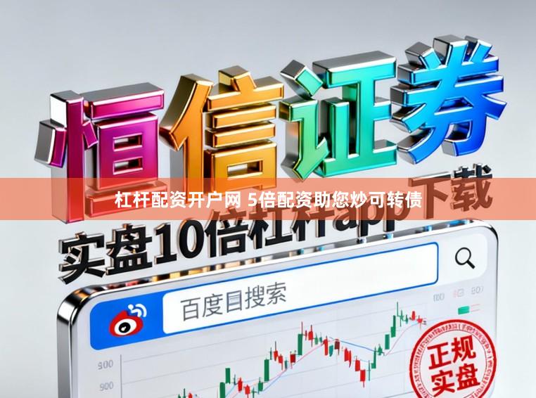 杠杆配资开户网 5倍配资助您炒可转债