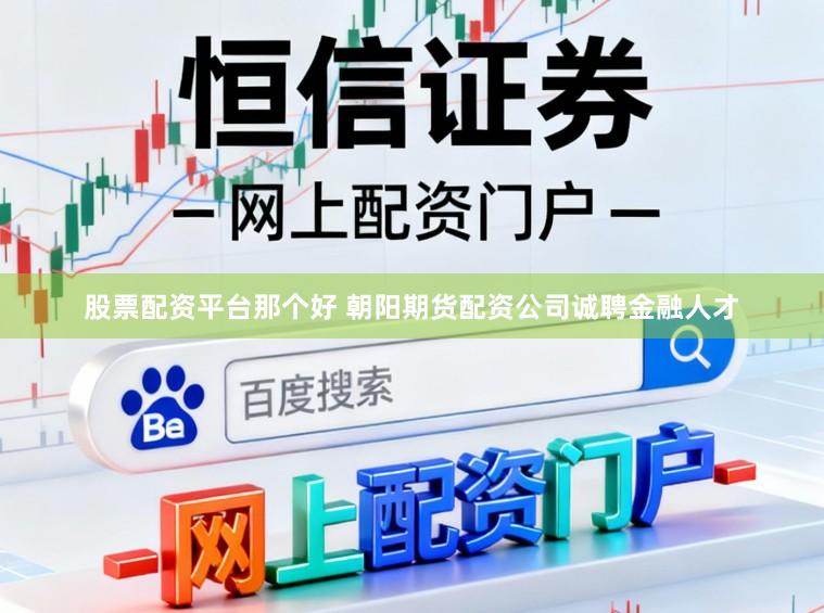 股票配资平台那个好 朝阳期货配资公司诚聘金融人才