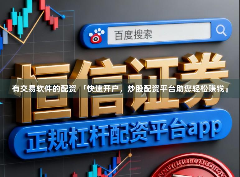 有交易软件的配资 「快速开户，炒股配资平台助您轻松赚钱」