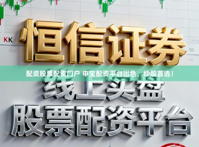 配资股票配资门户 申宝配资平台出色，炒股首选！