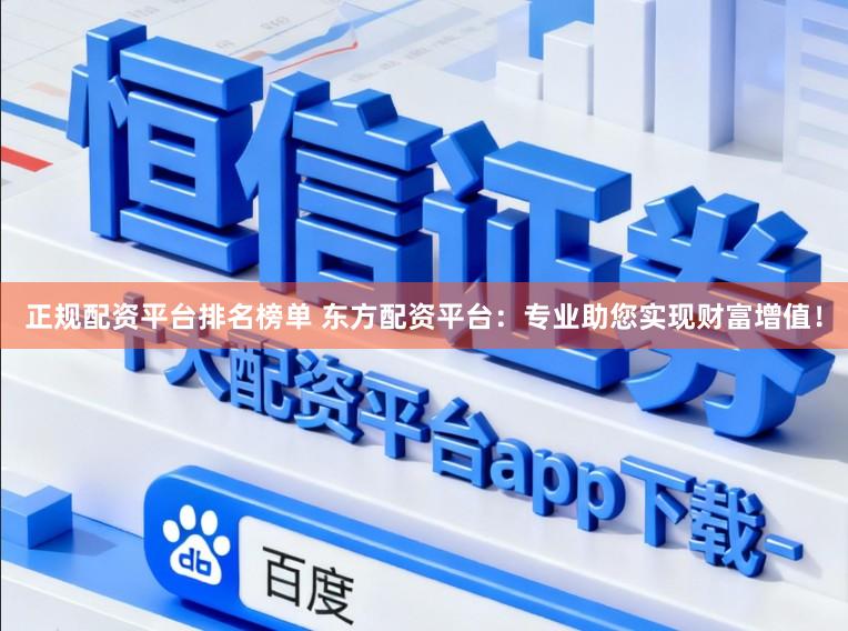 正规配资平台排名榜单 东方配资平台：专业助您实现财富增值！