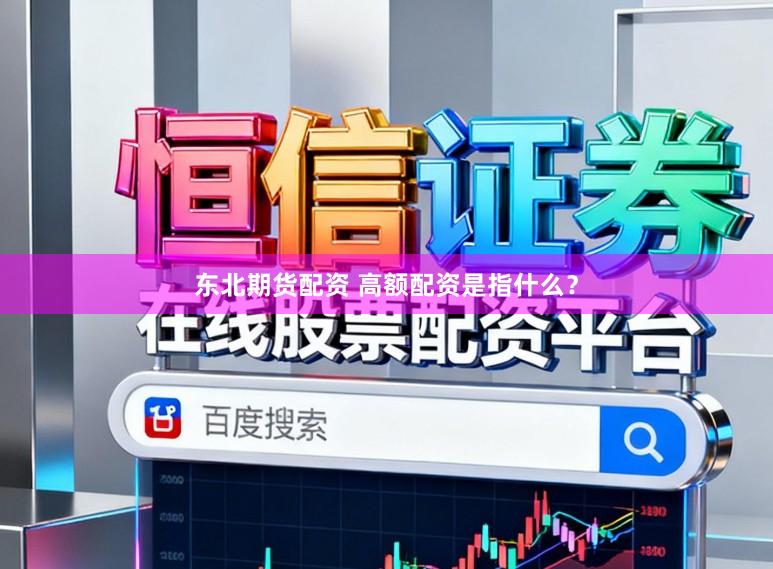 东北期货配资 高额配资是指什么？