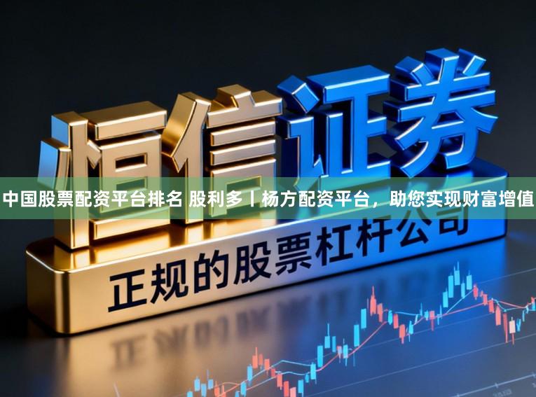 中国股票配资平台排名 股利多丨杨方配资平台，助您实现财富增值