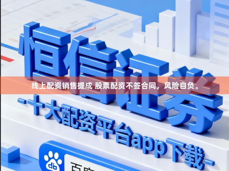 线上配资销售提成 股票配资不签合同，风险自负。