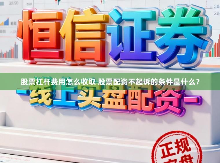 股票杠杆费用怎么收取 股票配资不起诉的条件是什么？