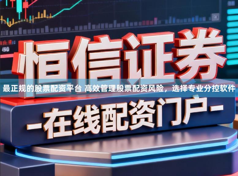 最正规的股票配资平台 高效管理股票配资风险，选择专业分控软件