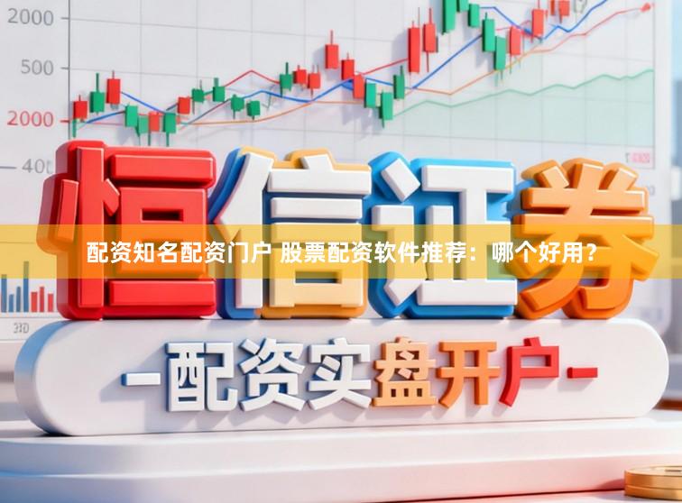 配资知名配资门户 股票配资软件推荐：哪个好用？