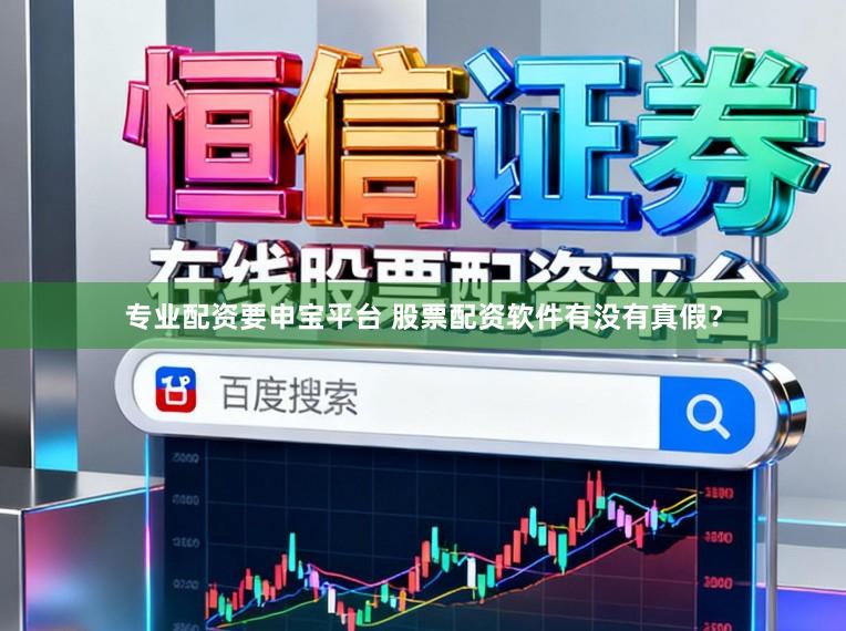 专业配资要申宝平台 股票配资软件有没有真假？