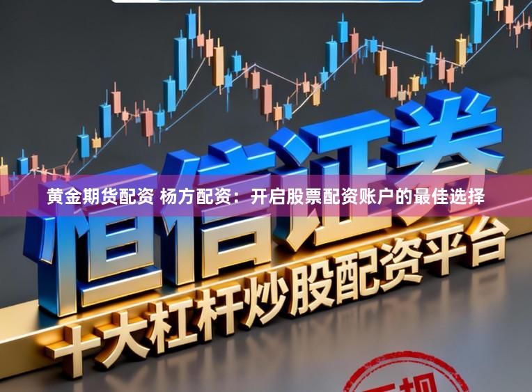 黄金期货配资 杨方配资:开启股票配资账户的最佳选择