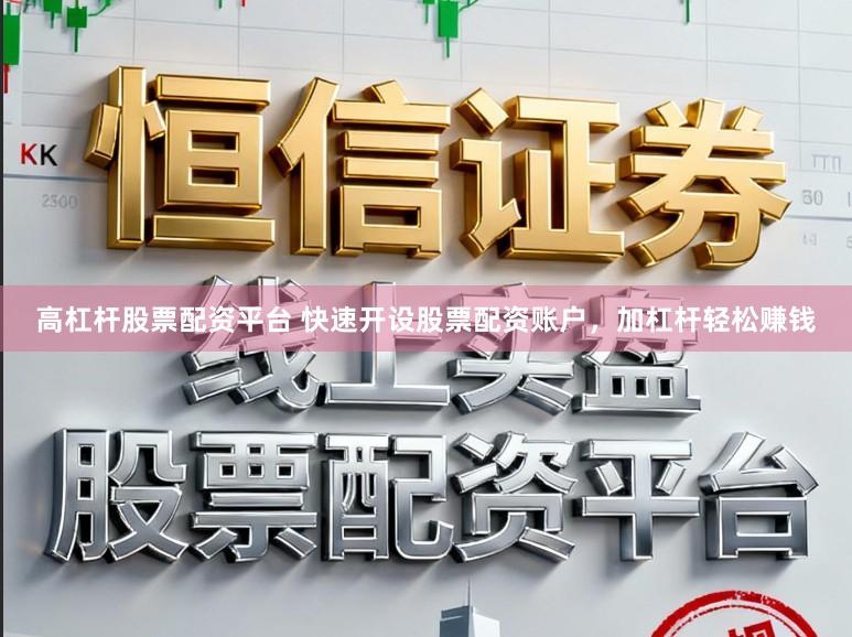 高杠杆股票配资平台 快速开设股票配资账户，加杠杆轻松赚钱