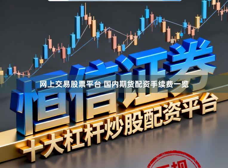 网上交易股票平台 国内期货配资手续费一览