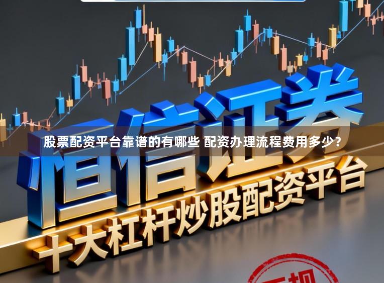 股票配资平台靠谱的有哪些 配资办理流程费用多少？