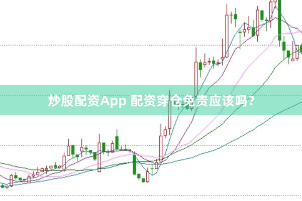 炒股配资App 配资穿仓免责应该吗？