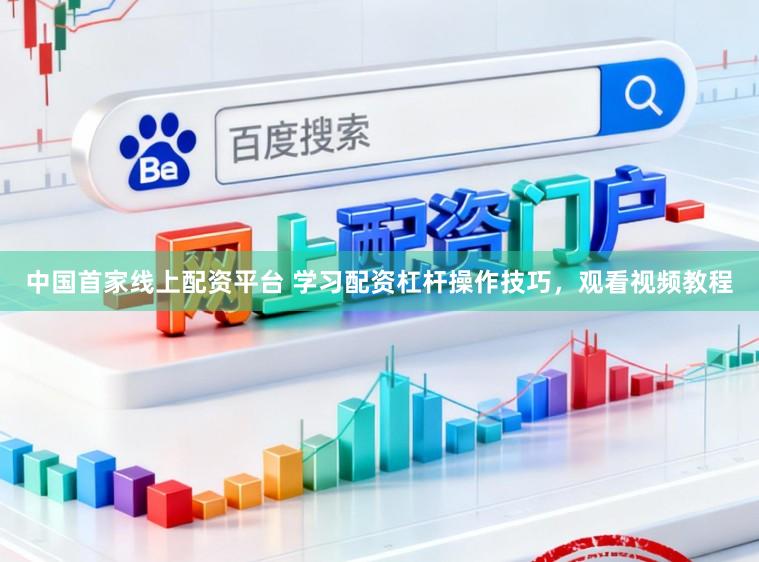 中国首家线上配资平台 学习配资杠杆操作技巧，观看视频教程