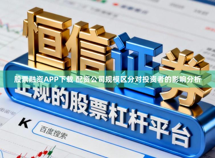股票融资APP下载 配资公司规模区分对投资者的影响分析