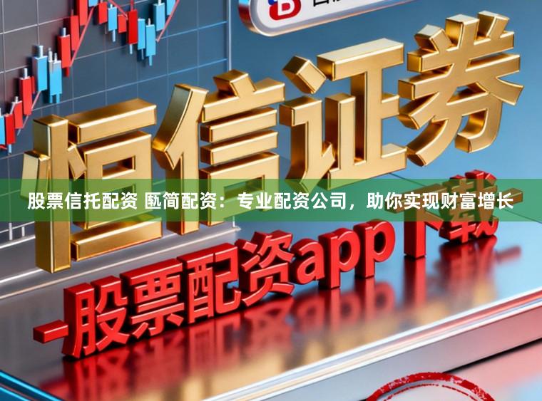 股票信托配资 匦简配资：专业配资公司，助你实现财富增长