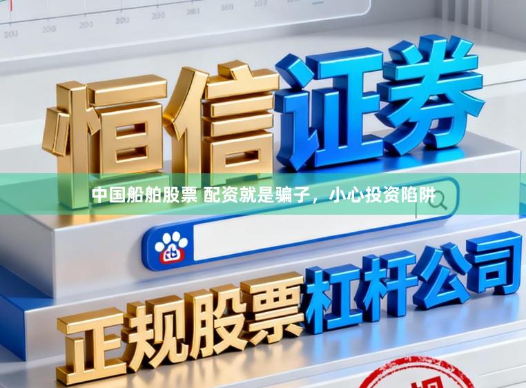 中国船舶股票 配资就是骗子，小心投资陷阱