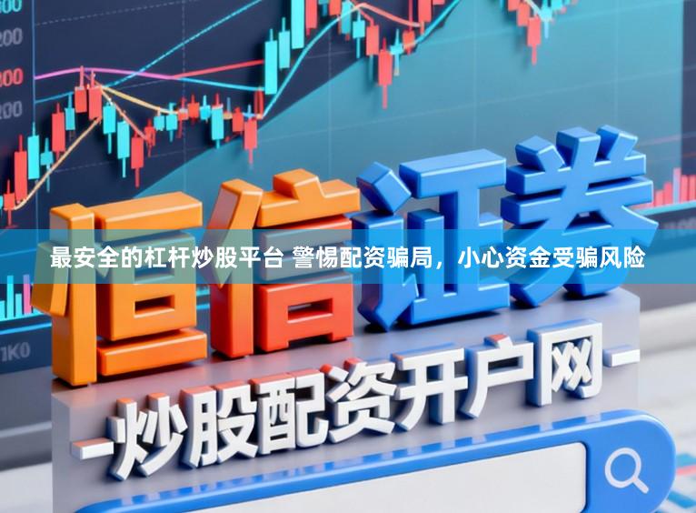 最安全的杠杆炒股平台 警惕配资骗局，小心资金受骗风险