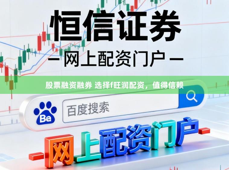 股票融资融券 选择f旺润配资，值得信赖