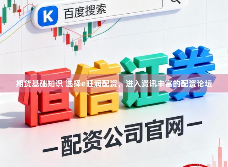 期货基础知识 选择e旺润配资，进入资讯丰富的配资论坛