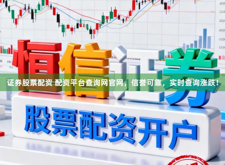 证券股票配资 配资平台查询网官网，信誉可靠，实时查询涨跌！