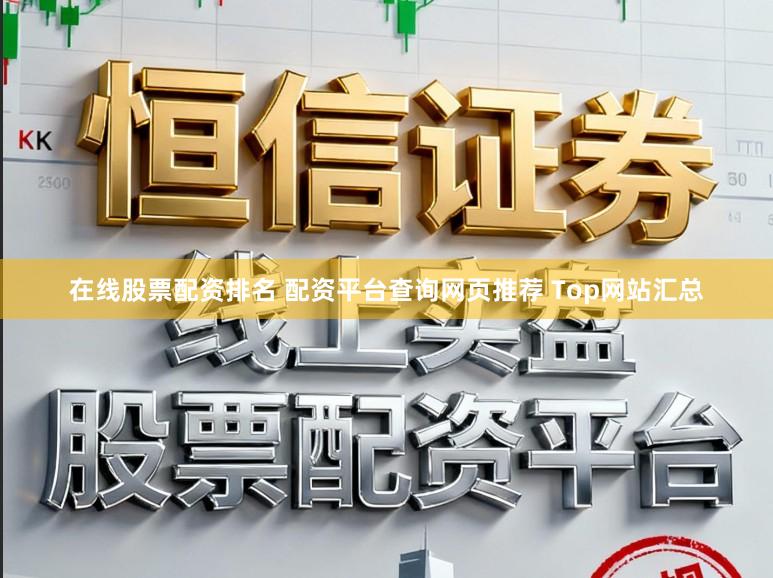 在线股票配资排名 配资平台查询网页推荐 Top网站汇总