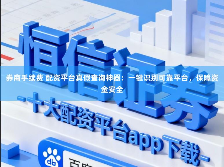 券商手续费 配资平台真假查询神器：一键识别可靠平台，保障资金安全