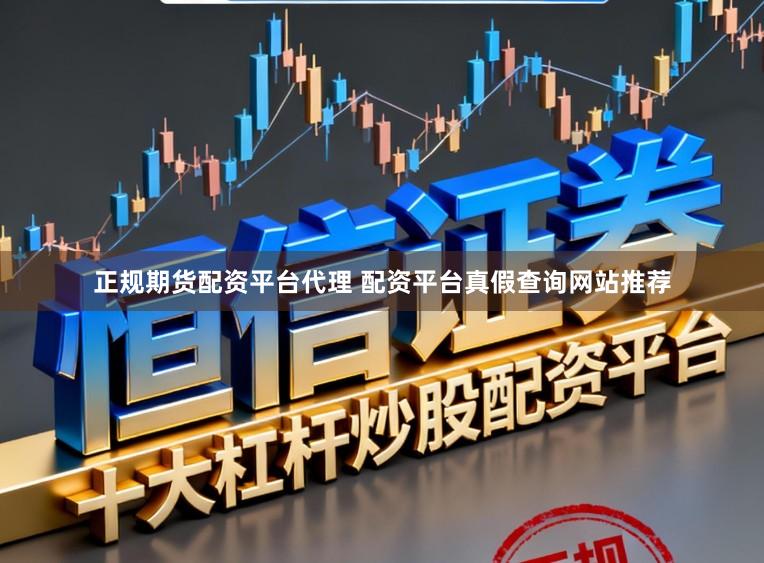 正规期货配资平台代理 配资平台真假查询网站推荐