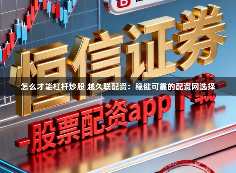 怎么才能杠杆炒股 越久联配资：稳健可靠的配资网选择