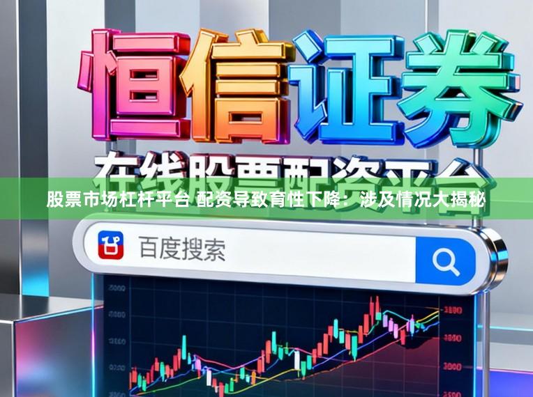 股票市场杠杆平台 配资导致育性下降：涉及情况大揭秘
