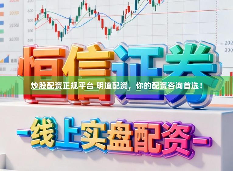 炒股配资正规平台 明道配资，你的配资咨询首选！