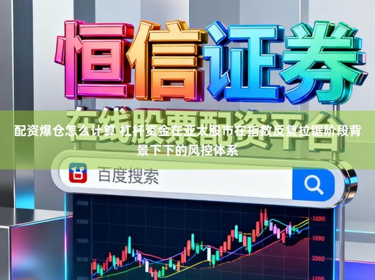 配资爆仓怎么计算 杠杆资金在亚太股市在指数反复拉锯阶段背景下下的风控体系