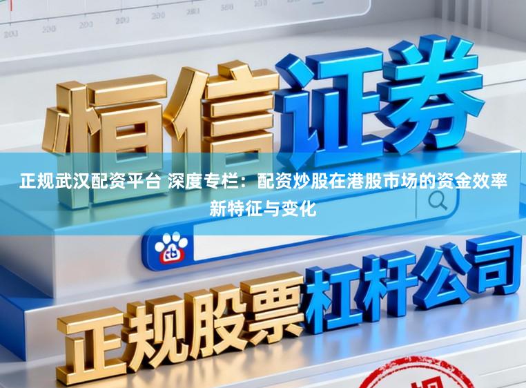 正规武汉配资平台 深度专栏：配资炒股在港股市场的资金效率新特征与变化
