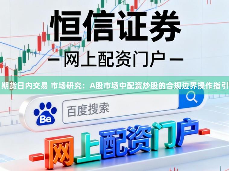 期货日内交易 市场研究：A股市场中配资炒股的合规边界操作指引