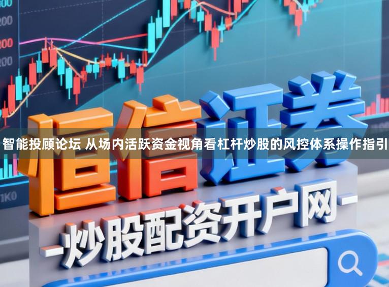 智能投顾论坛 从场内活跃资金视角看杠杆炒股的风控体系操作指引