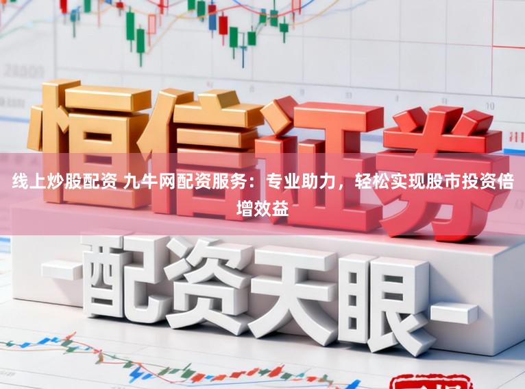 线上炒股配资 九牛网配资服务:专业助力,轻松实现股市投资倍增效益