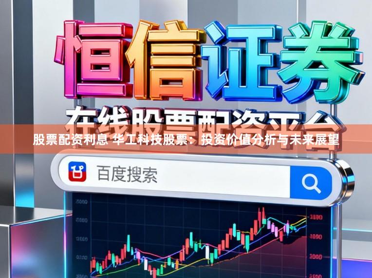 股票配资利息 华工科技股票：投资价值分析与未来展望